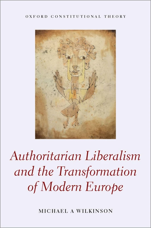 Authoritarian Liberalism and the Transformation of Modern Europe (Oxford Constitutional Theory)