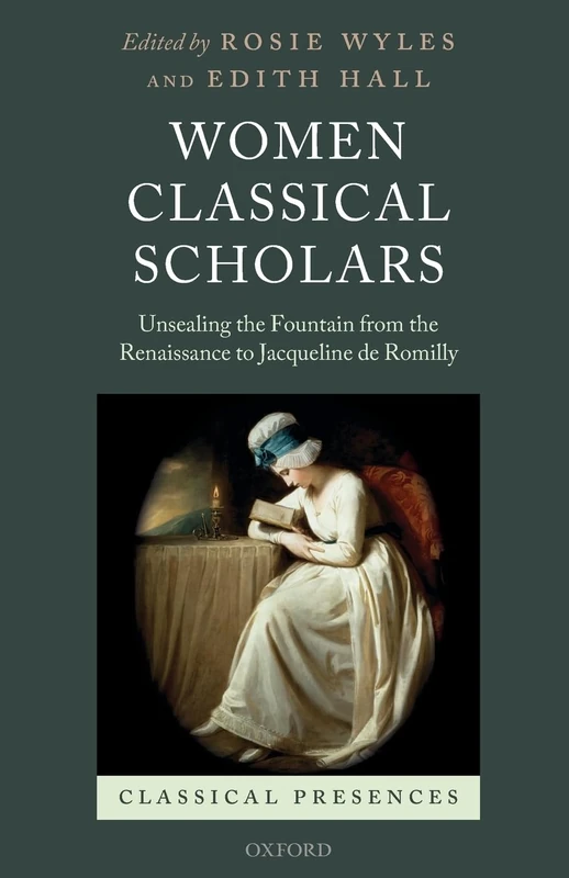 Women Classical Scholars: Unsealing the Fountain from the Renaissance to Jacqueline de Romilly (Classical Presences)