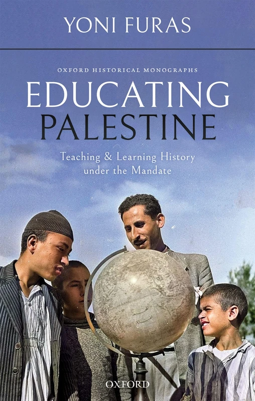 Educating Palestine: Teaching and Learning History under the Mandate (Oxford Historical Monographs)