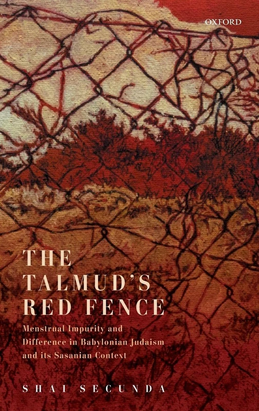The Talmud's Red Fence: Menstrual Impurity And Difference In Babylonian Judaism And Its Sasanian Context