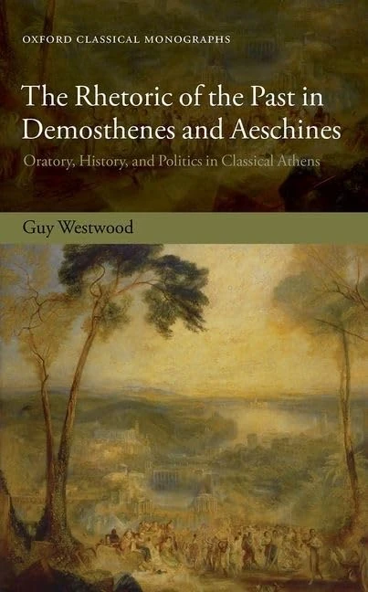 The Rhetoric of the Past in Demosthenes and Aeschines: Oratory, History, and Politics in Classical Athens (Oxford Classical Monographs)
