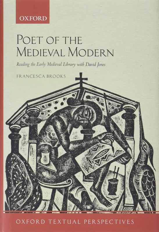 Poet of the Medieval Modern: Reading the Early Medieval Library with David Jones (Oxford Textual Perspectives)