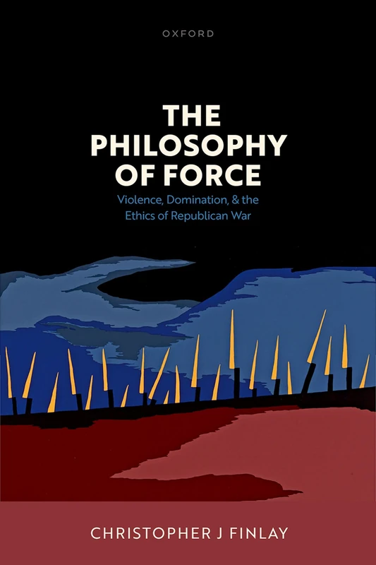 The Philosophy of Force: Violence, Domination, and the Ethics of Republican War