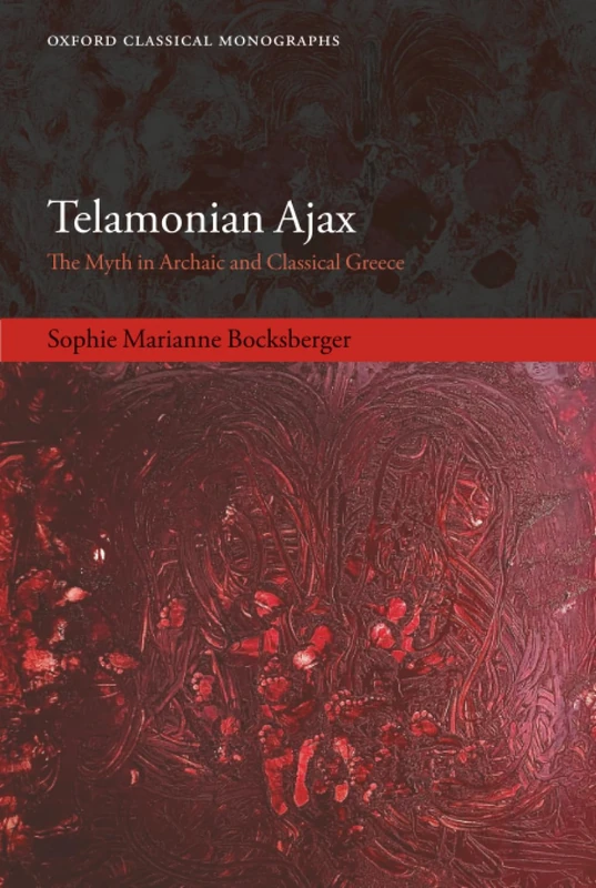 TELAMONIAN AJAX:MYTH IN ARCHAIC & CLASSICAL GREECE: The Myth in Archaic and Classical Greece (Oxford Classical Monographs)