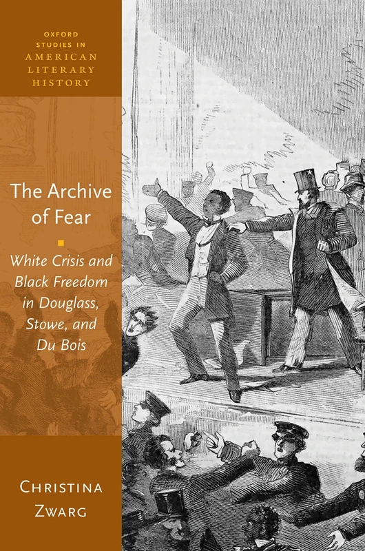 The Archive of Fear: White Crisis and Black Freedom in Douglass, Stowe, and Du Bois (Oxford Studies in American Literary History)