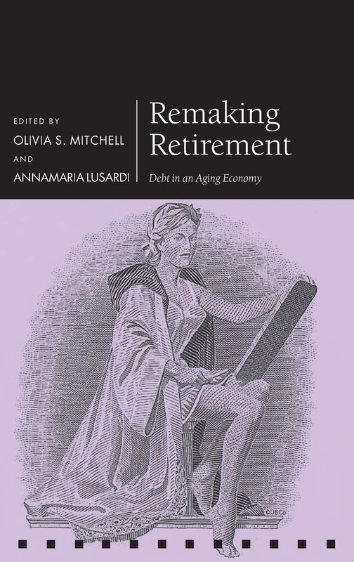 Remaking Retirement: Debt in an Aging Economy (Pension Research Council Series)