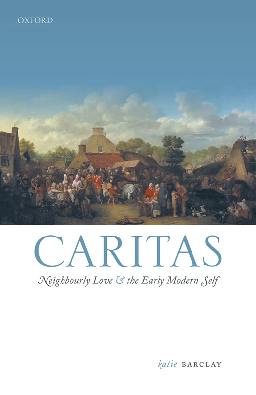 Caritas: Neighbourly Love and the Early Modern Self (Emotions in History)