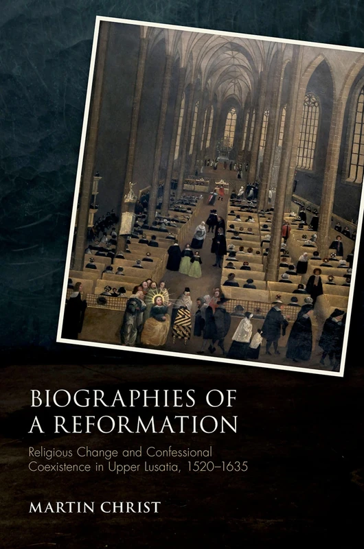 Biographies of a Reformation: Religious Change and Confessional Coexistence in Upper Lusatia, 1520-1635 (Studies in German History)