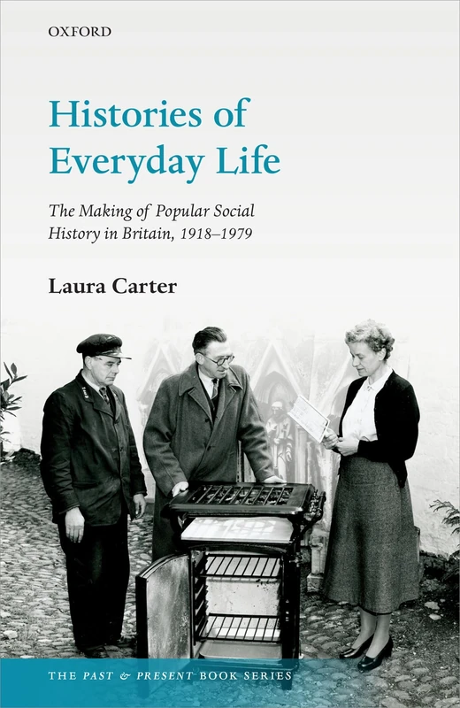 Histories of Everyday Life: The Making of Popular Social History in Britain, 1918-1979 (The Past and Present Book Series)