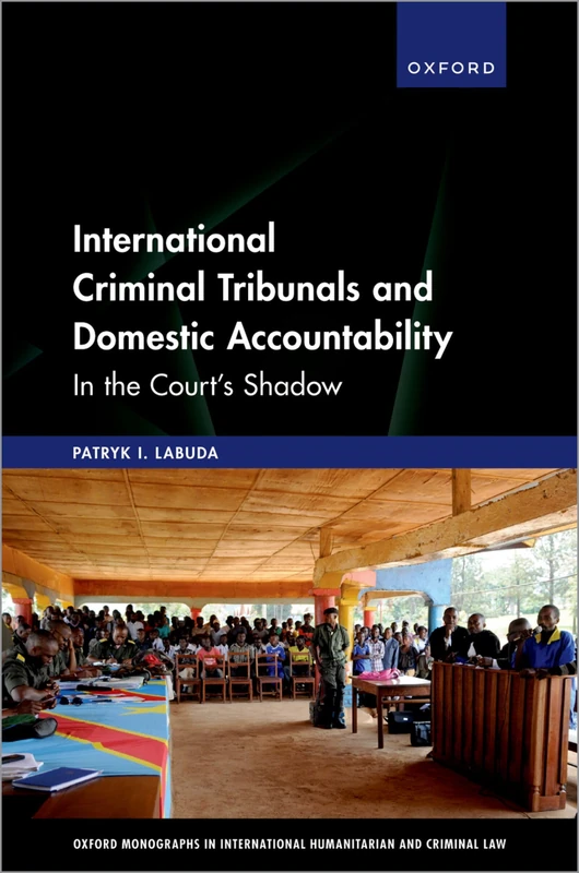International Criminal Tribunals and Domestic Accountability: In the Court's Shadow (Oxford Monographs in International Humanitarian & Criminal Law)