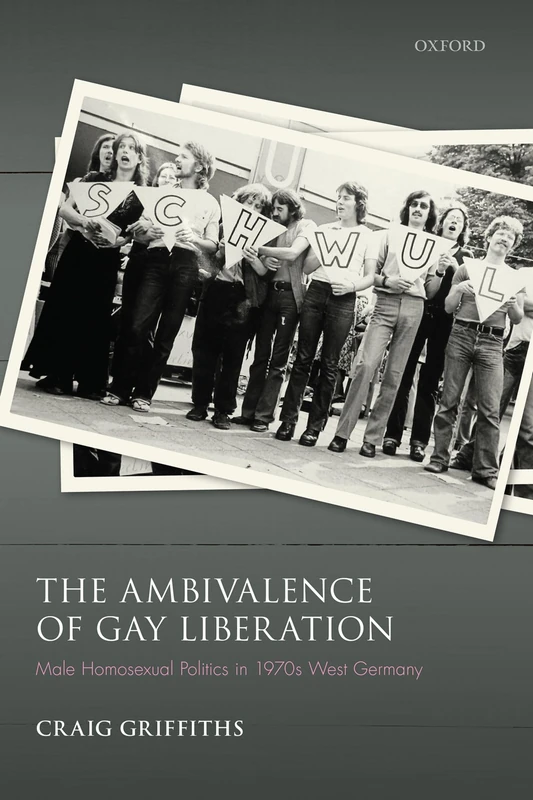 The Ambivalence of Gay Liberation: Male Homosexual Politics in 1970s West Germany (Studies in German History)
