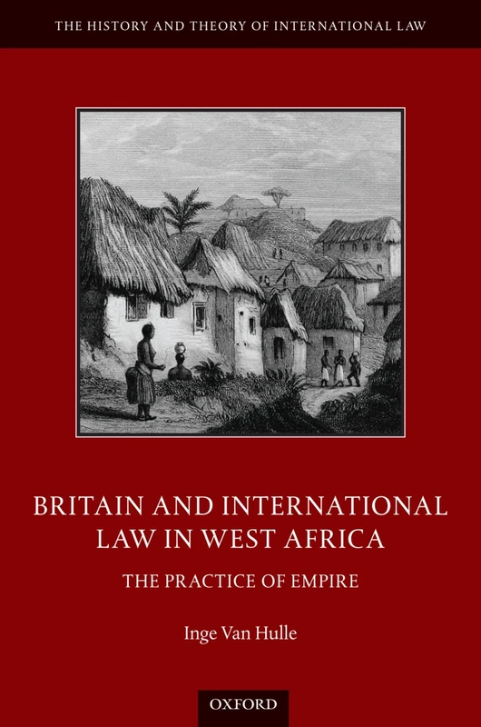 Britain and International Law in West Africa: The Practice of Empire (The History and Theory of International Law)