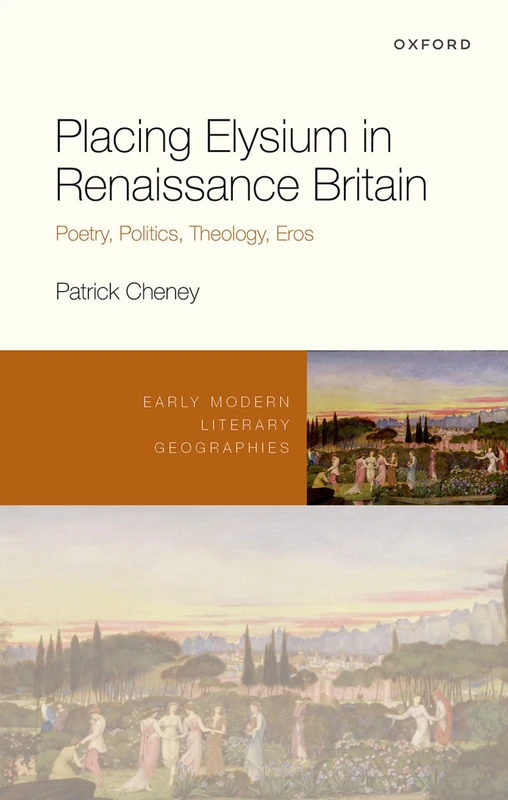 Placing Elysium in Renaissance Britain: Poetry, Politics, Theology, Eros (Early Modern Literary Geographies)