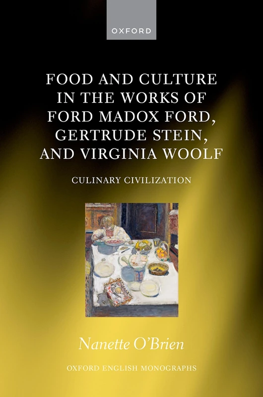 Food and Culture in the Works of Ford Madox Ford, Gertrude Stein, and Virginia Woolf: Culinary Civilization (Oxford English Monographs)