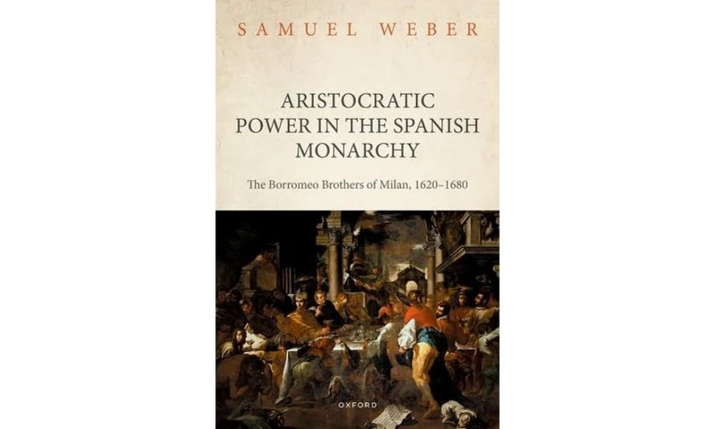 Aristocratic Power in the Spanish Monarchy: The Borromeo Brothers of Milan, 1620-1680