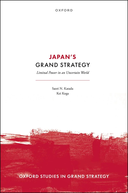 Japan's Grand Strategy: Liminal Power in an Uncertain World (Oxford Studies in Grand Strategy)