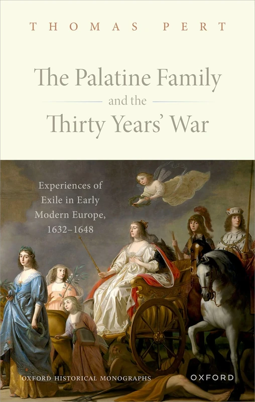 The Palatine Family and the Thirty Years' War: Experiences of Exile in Early Modern Europe, 1632-1648 (Oxford Historical Monographs)