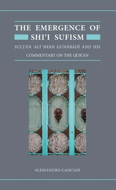 The Emergence of Shi'i Sufism: Sultan 'Ali Shah Gunabadi and His Commentary on the Qur'an: 21 (Qur'anic Studies Series)
