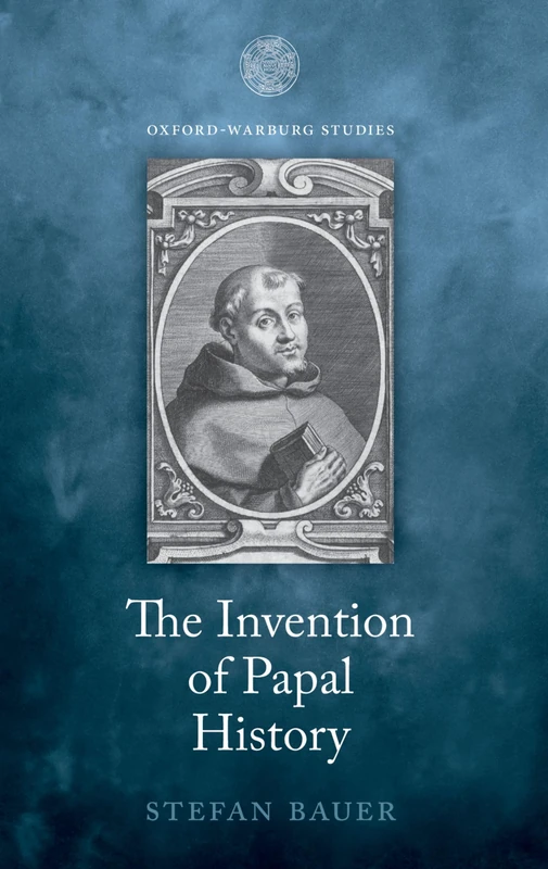 The Invention of Papal History: Onofrio Panvinio between Renaissance and Catholic Reform (Oxford-Warburg Studies)