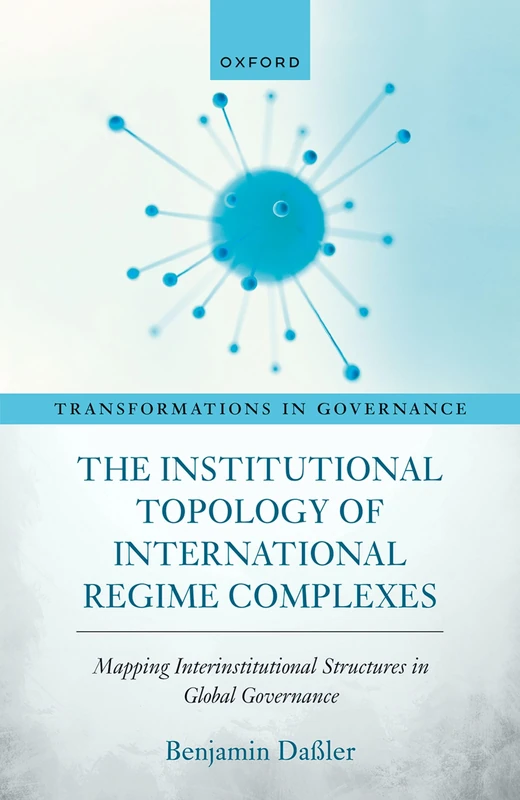 The Institutional Topology of International Regime Complexes: Mapping Inter-Institutional Structures in Global Governance (Transformations in Governance)