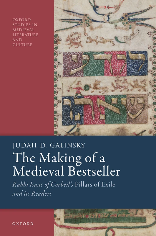 The Making of a Medieval Bestseller: Rabbi Isaac of Corbeil's ^IPillars of Exile^R and its Readers (Oxford Studies in Medieval Literature and Culture)