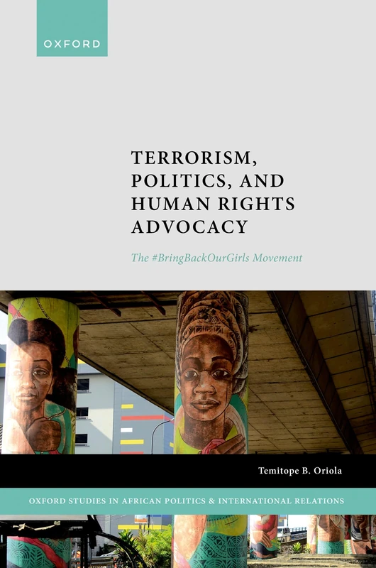 Terrorism, Politics, and Human Rights Advocacy: The #BringBackOurGirls Movement (Oxford Studies in African Politics and International Relations)