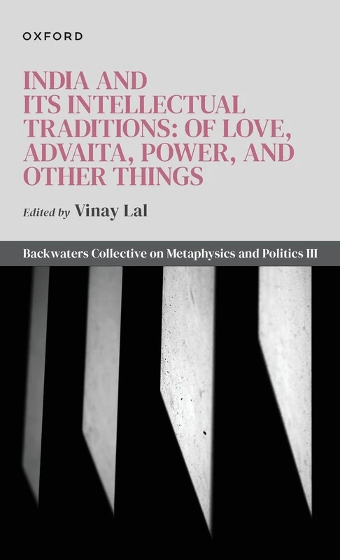 India and Its Intellectual Traditions: Of Love, Advaita, Power, and Other Things: Backwaters Collective on Metaphysics and Politics III