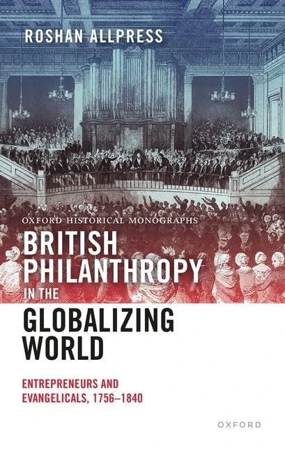 British Philanthropy in the Globalizing World: Entrepreneurs and Evangelicals, 1756-1840 (Oxford Historical Monographs)