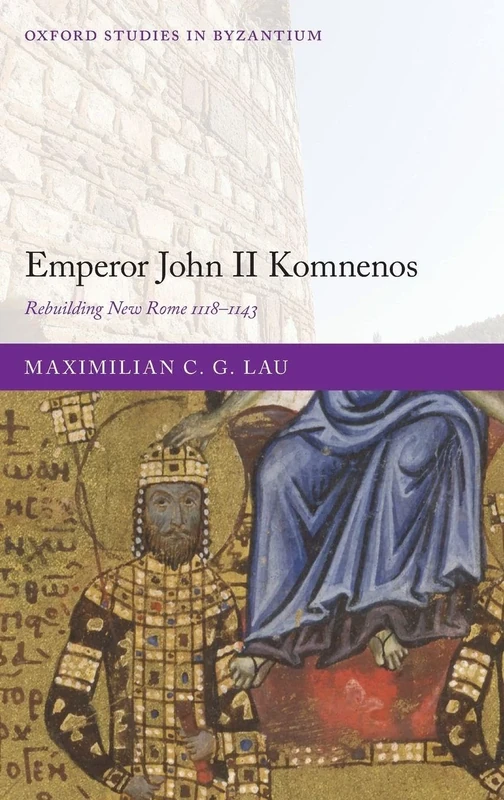 EMPEROR JOHN II KOMNENOS:REBUILDING NEW ROME 1118-1143 (Oxford Studies in Byzantium)