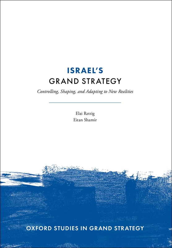 Israel's Grand Strategy: Controlling, Shaping, and Adapting to New Realities (Oxford Studies in Grand Strategy)