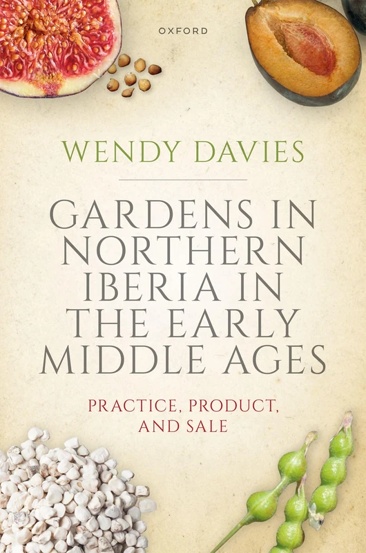 Gardens in Northern Iberia in the Early Middle Ages: Practice, Product, and Sale (Oxford Studies in Medieval European History)