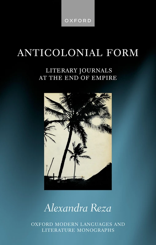 Anticolonial Form: Literary Journals at the End of Empire (Oxford Modern Languages and Literature Monographs)