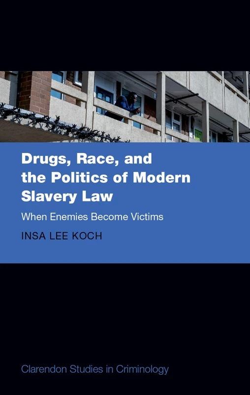 Drugs, Race, and the Politics of Modern Slavery Law: When Enemies Become Victims (Clarendon Studies in Criminology)