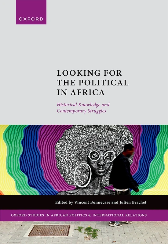 Looking for the Political in Africa: Historical Knowledge and Contemporary Struggles (Oxford Studies in African Politics and International Relations)