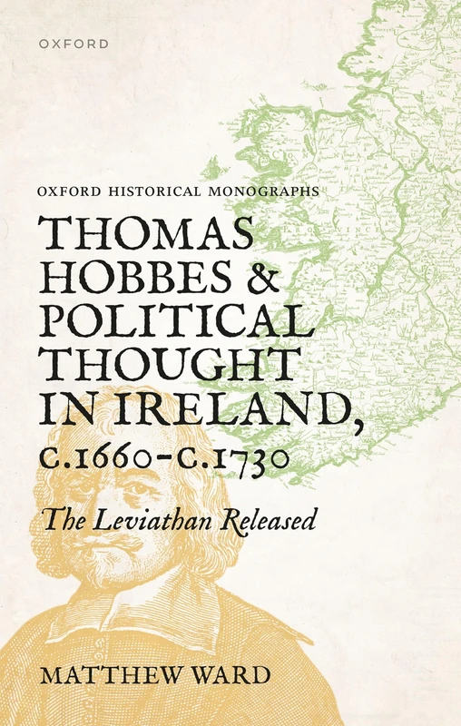 Thomas Hobbes and Political Thought in Ireland c.1660- c.1730: The Leviathan Released (Oxford Historical Monographs)