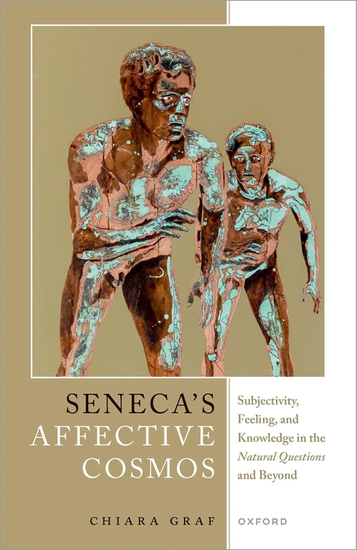 Seneca's Affective Cosmos: Subjectivity, Feeling, and Knowledge in the ^INatural Questions^R and Beyond