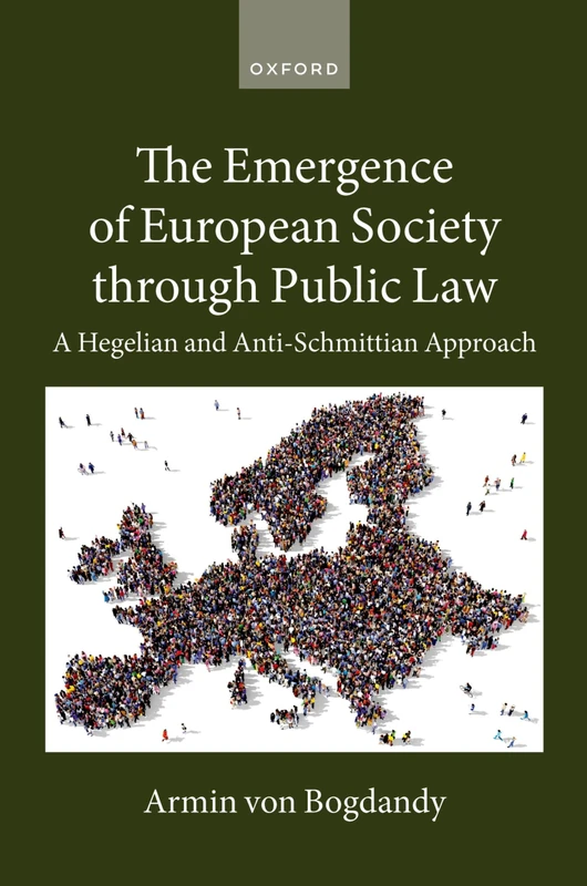 THE EMERGENCE OF EUROPEAN SOCIETY THROUGH PUBLIC LAW: A Hegelian and Anti-Schmittian Approach (Collected Courses of the Academy of European Law)