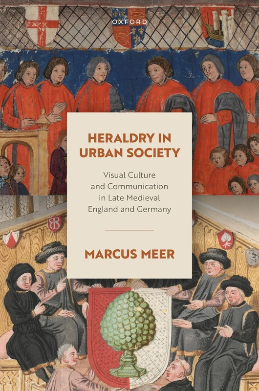 Heraldry in Urban Society: Visual Culture and Communication in Late Medieval England and Germany (Oxford Studies in Medieval European History)