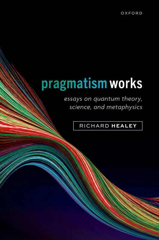 Pragmatism Works: Essays on Quantum Theory, Science, and Metaphysics