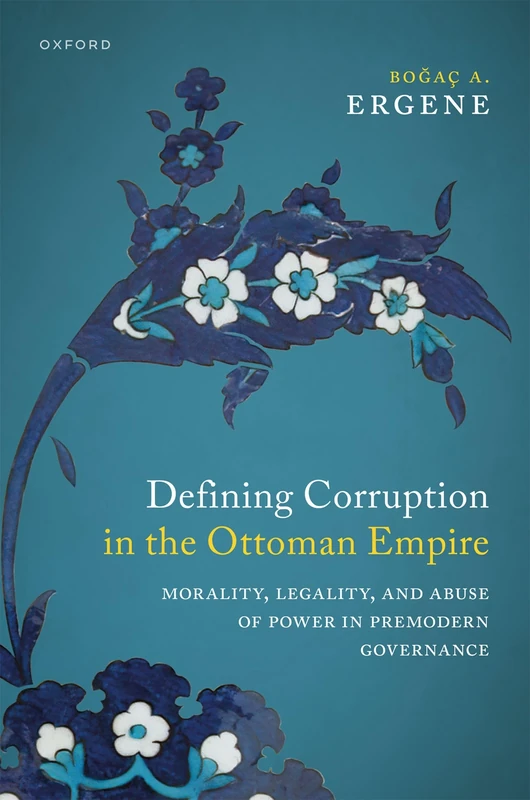 Defining Corruption in the Ottoman Empire: Morality, Legality, and Abuse of Power in Premodern Governance