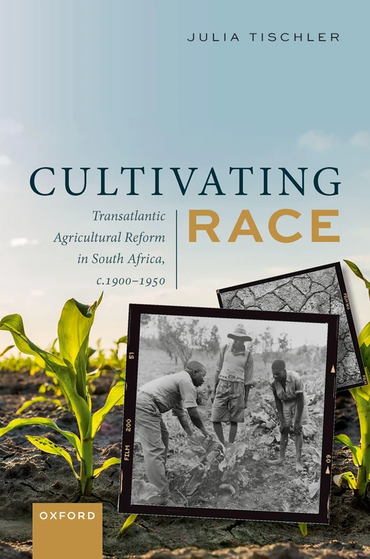 Cultivating Race: Transatlantic Agricultural Reform in South Africa, ^Ic^R. 1900–1950