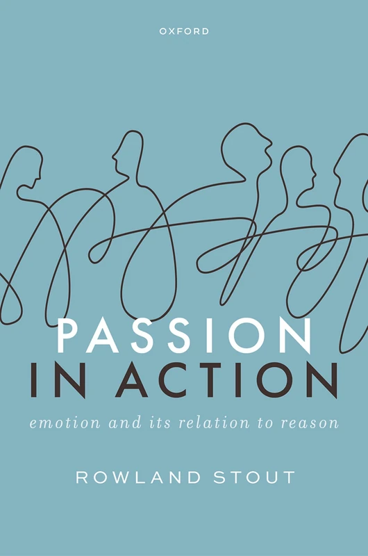 Passion in Action: Emotion and its Relation to Reason - OUP
