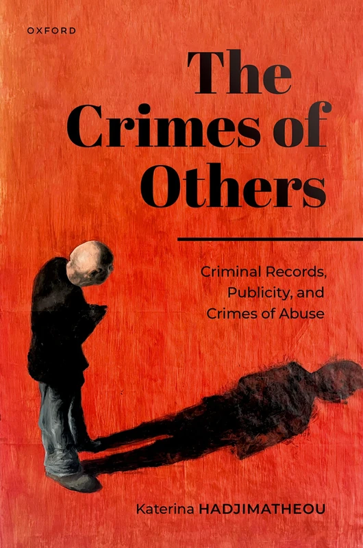 The Crimes of Others: Criminal Records, Publicity, and Crimes of Abuse (Studies in Penal Theory and Philosophy)