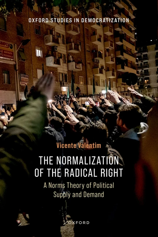 The Normalization of the Radical Right: A Norms Theory of Political Supply and Demand (Oxford Studies in Democratization)