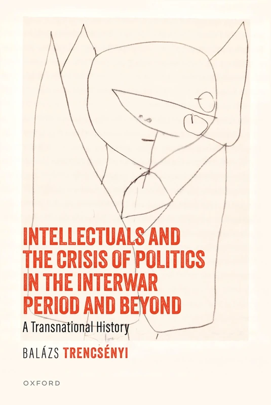 Intellectuals and the Crisis of Politics in the Interwar Period and Beyond: A Transnational History