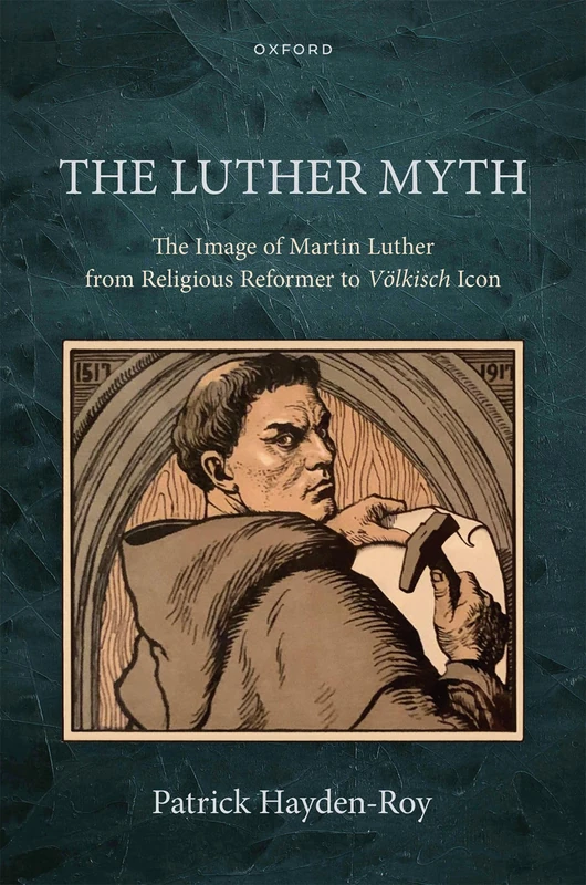 The Luther Myth: The Image of Martin Luther from Religious Reformer to ^IVölkisch^R Icon