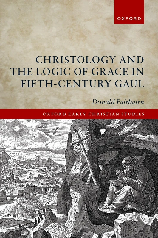 Christology and the Logic of Grace in Fifth-Century Gaul (Oxford Early Christian Studies)