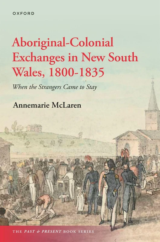 Aboriginal-Colonial Exchanges in New South Wales, 1800-1835: When the Strangers Came to Stay (The Past and Present Book Series)