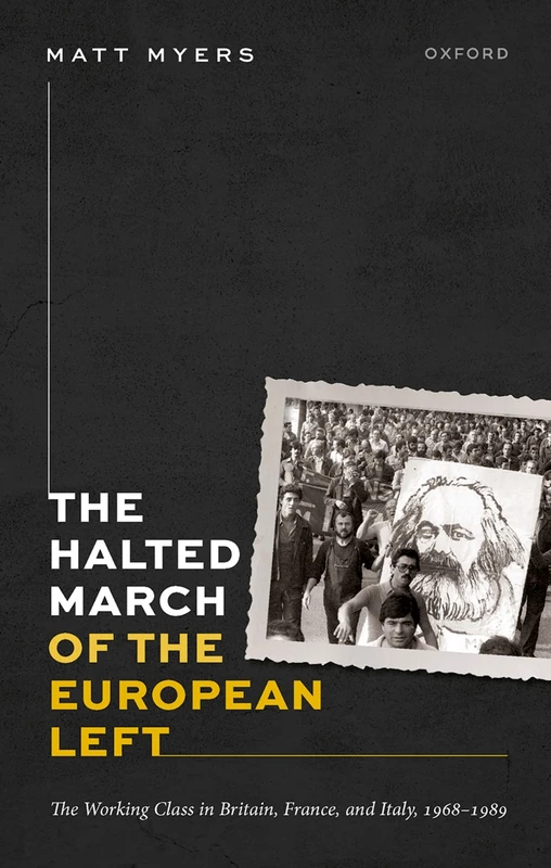 The Halted March of the European Left: The Working Class in Britain, France, and Italy, 1968–1989 (Oxford Historical Monographs)