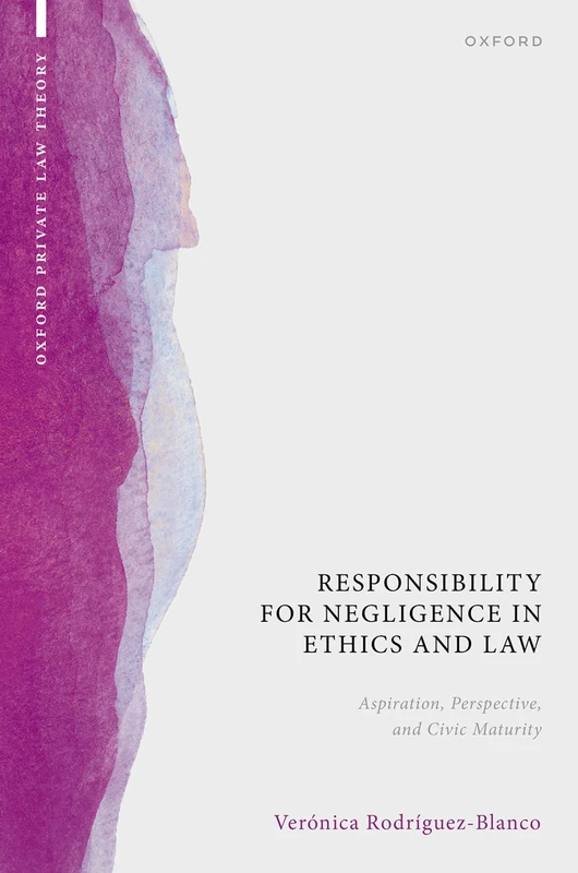Responsibility for Negligence in Ethics and Law: Aspiration, Perspective, and Civic Maturity (Oxford Private Law Theory)